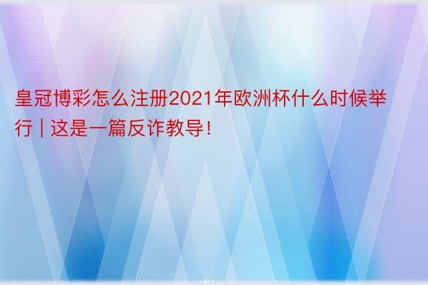 皇冠博彩怎么注册2021年欧洲杯什么时候举行 | 这是一篇反诈教导！